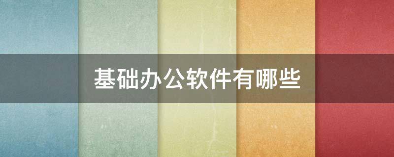 基础办公软件有哪些（基础办公软件是什么）