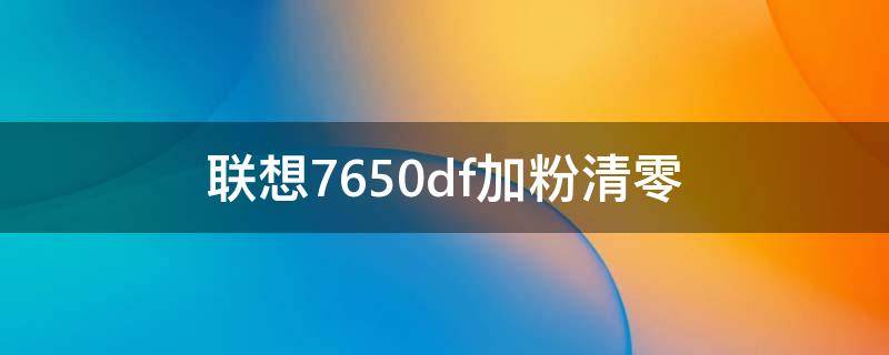 联想7650df加粉清零（联想7450f加粉清零）