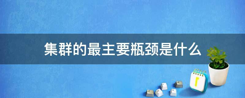 集群的最主要瓶颈是什么 集群的特点是什么