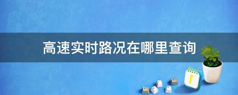 高速实时路况在哪里查询（怎样查询高速路实时路况）