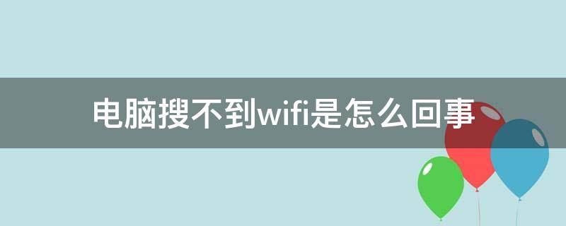 电脑搜不到wifi是怎么回事 手机电脑搜不到wifi是怎么回事
