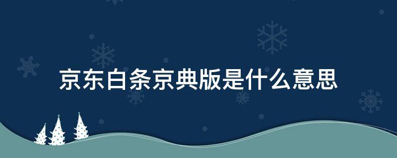 京东白条京典版是什么意思 京典版白条和普通白条的区别