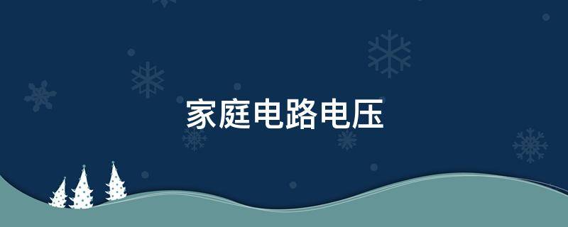 家庭电路电压 家庭电路电压电流是多少
