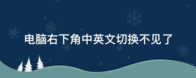 电脑右下角中英文切换不见了（电脑右下角的中英文切换）