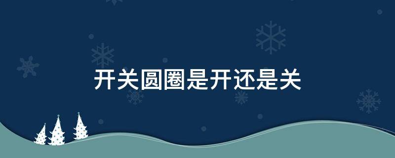 开关圆圈是开还是关（电饼铛开关圆圈是开还是关）