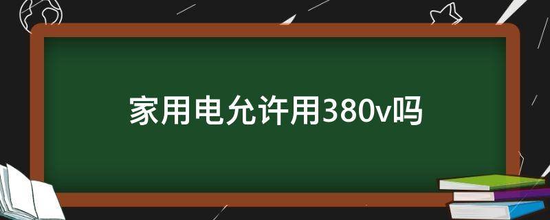 家用电允许用380v吗 家庭用电可以用380V吗