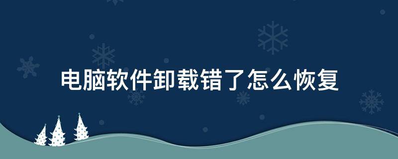 电脑软件卸载错了怎么恢复（电脑错误卸载的软件怎么恢复）