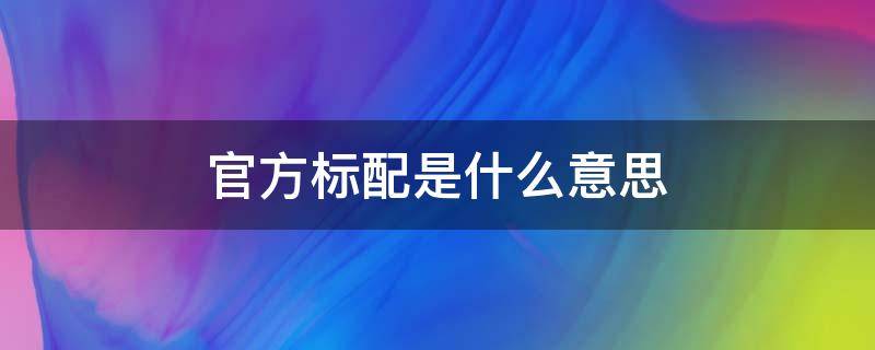 官方标配是什么意思 套餐类型官方标配是什么意思