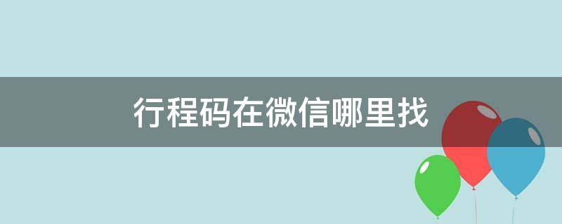 行程码在微信哪里找（行程码在微信哪里找出来）