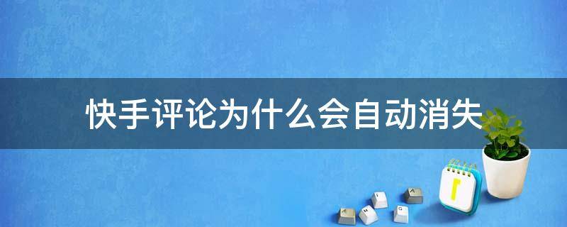 快手评论为什么会自动消失（快手评论为什么会自动消失那要这么看到）
