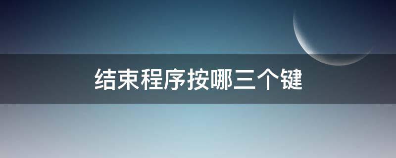 结束程序按哪三个键（电脑结束程序按哪三个键）