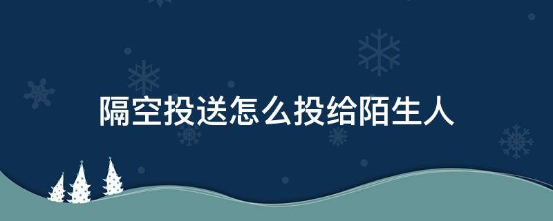 隔空投送怎么投给陌生人 隔空投送会投给陌生人吗