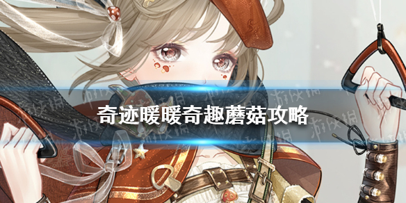 奇迹暖暖奇趣蘑菇全关卡攻略大全 奇迹暖暖关卡攻略大全第一卷