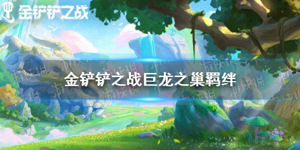 金铲铲之战巨龙之巢有什么羁绊（金铲铲之战巨龙之巢活动）