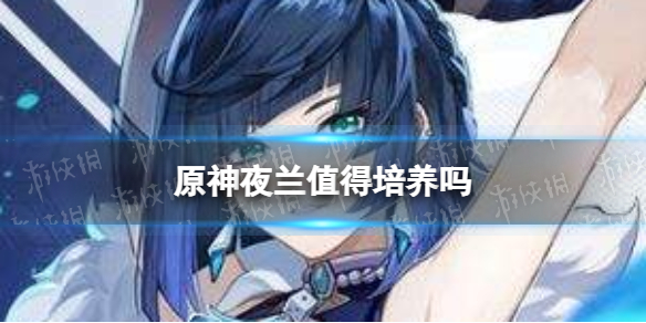 原神夜兰值得培养吗 原神培养哪个好