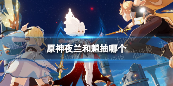 原神夜兰和魈抽哪个（原神十连抽抽哪个好）