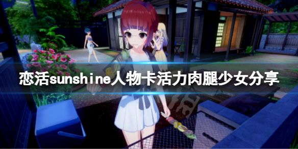 恋活sunshine人物卡活力肉腿少女分享 恋活sunshine 人物卡
