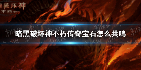 暗黑破坏神不朽宝石怎么共鸣（暗黑破坏神不朽传奇宝石）