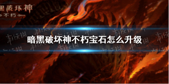 暗黑破坏神不朽宝石怎么升级（暗黑破坏神不朽升级攻略）