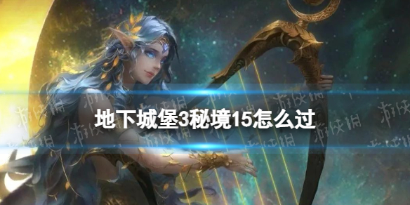 地下城堡3秘境15怎么过（地下城堡3秘境5怎么打）