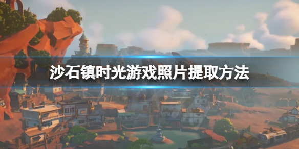 沙石镇时光游戏照片怎么提取（沙石镇时光怎么试玩）