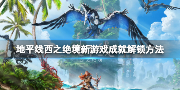 地平线西之绝境新游戏成就怎么达成 地平线 西之绝境