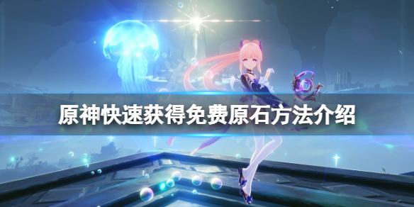 原神如何快速获得原石（原神如何快速获得原石一天三千）