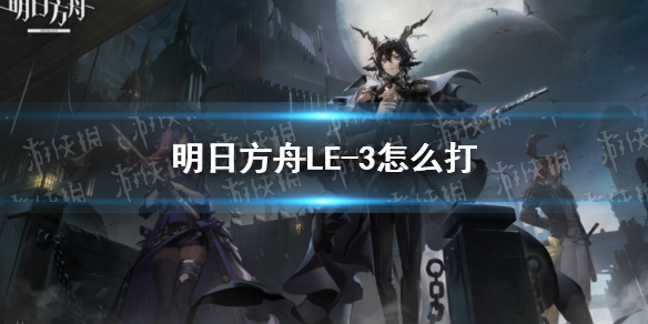《明日方舟》LE-3怎么打（明日方舟le4）