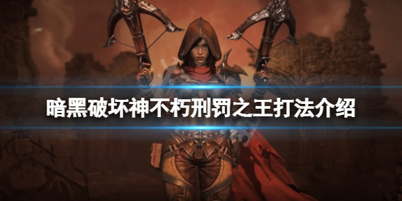 暗黑破坏神不朽刑罚之王怎么打 暗黑破坏神不朽之王在哪打