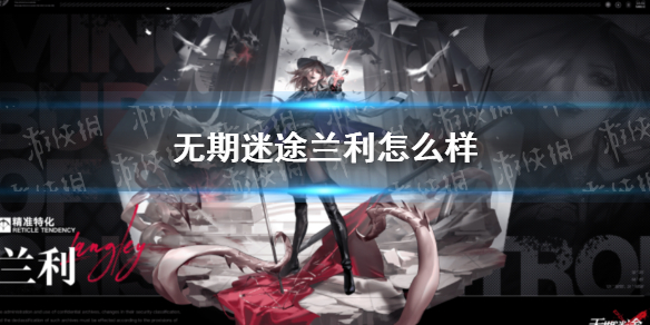 无期迷途兰利怎么样 无期迷途哪个公司的