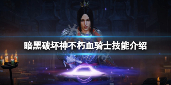 暗黑破坏神不朽血骑士有哪些技能 暗黑破坏神不朽血骑士有哪些技能搭配
