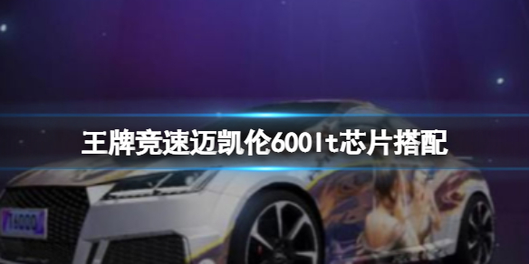 王牌竞速迈凯伦600lt芯片搭配（王牌竞速迈凯伦芯片选择）