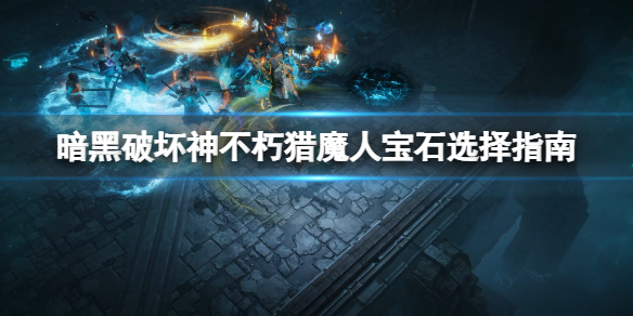 暗黑破坏神不朽猎魔人宝石选择指南（暗黑破坏神3猎魔人宝石选择）