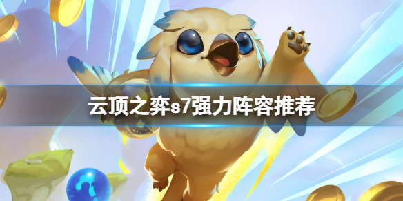 云顶之弈s7强力阵容推荐 s7云顶之弈最强阵容
