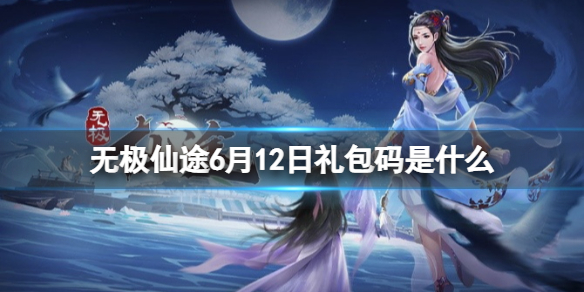 无极仙途6月12日礼包码是什么 无极仙途今天的礼包码
