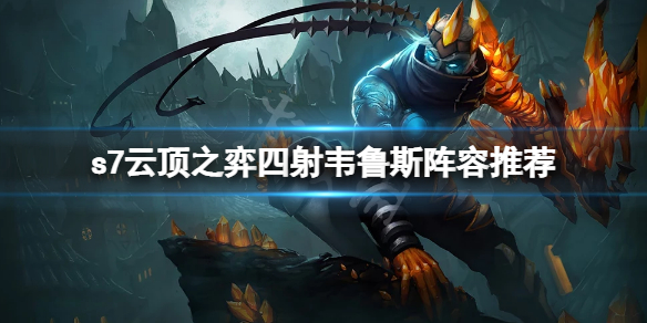 云顶之弈s7四射韦鲁斯怎么玩 顶之弈s5韦鲁斯主c怎么玩