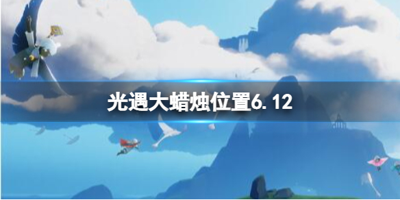 光遇每日大蜡烛位置6.12（光遇每日大蜡烛位置四月23）