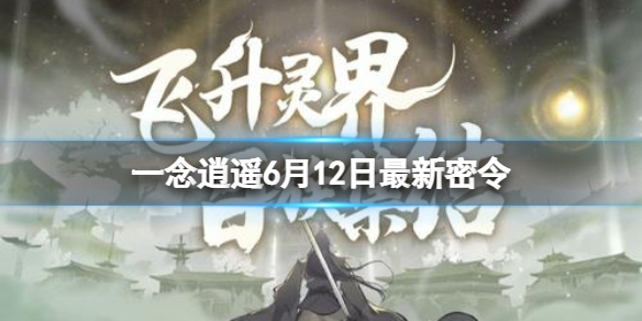 一念逍遥6月12日最新密令是什么（一念逍遥6月全部密令）
