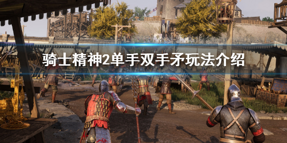 骑士精神2矛怎么玩 骑士精神2武器攻略