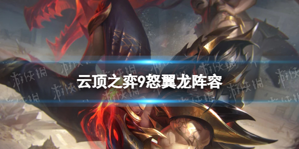 云顶之弈9怒翼龙阵容攻略 云顶之弈最新阵容9