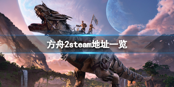 方舟2steam地址是什么 方舟世界2