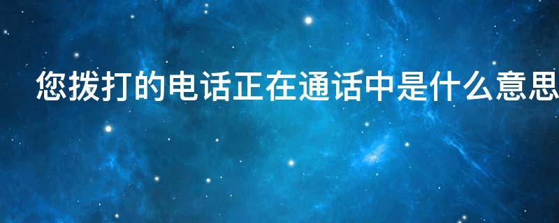 您拨打的电话正在通话中是什么意思 拨打对方电话正在通话中