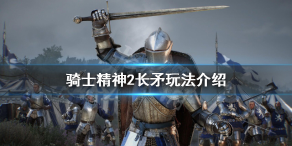 骑士精神2长矛怎么玩 骑士精神2大剑