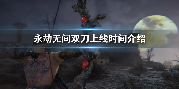 永劫无间双刀上线时间介绍 永劫无间