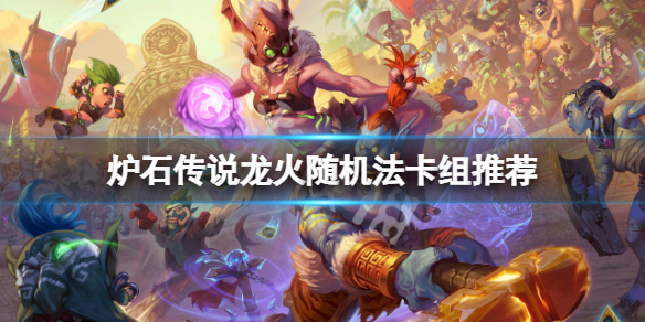 炉石传说龙火随机法怎么玩 炉石传说随机经典传说龙牌