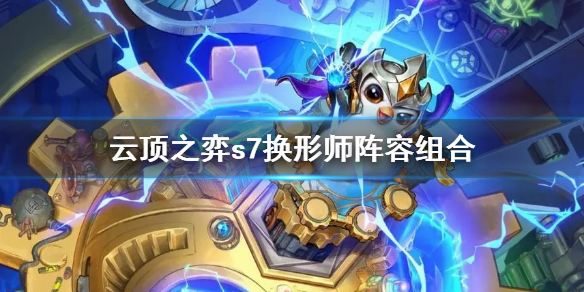 云顶之弈s7换形师阵容组合 云顶之弈有几个换型师