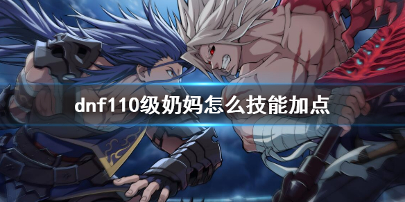 dnf110级奶妈怎么技能加点 dnf2021奶妈技能加点