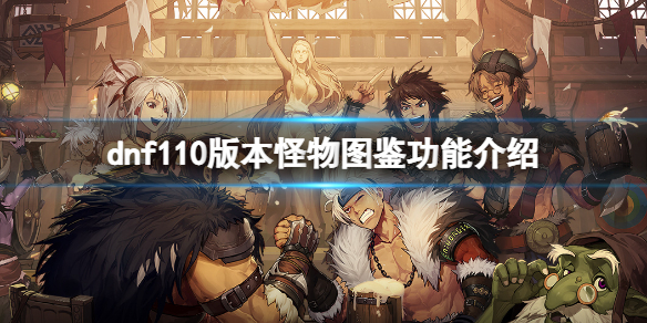 dnf110版本怪物图鉴有什么用 dnf100版本机械怪物