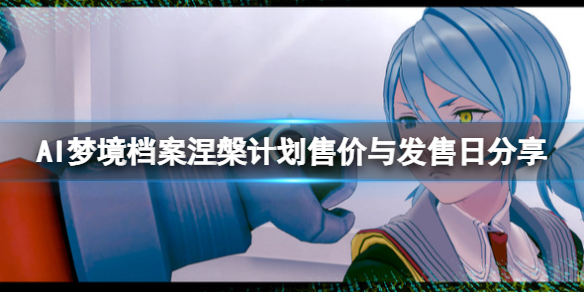 AI梦境档案涅槃计划售价与发售日分享 ai梦境档案boss梦境工厂