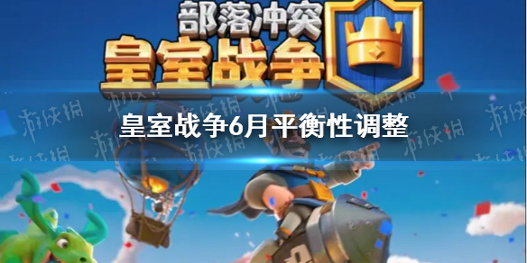 皇室战争6月平衡性调整 皇室战争平衡性调整7月